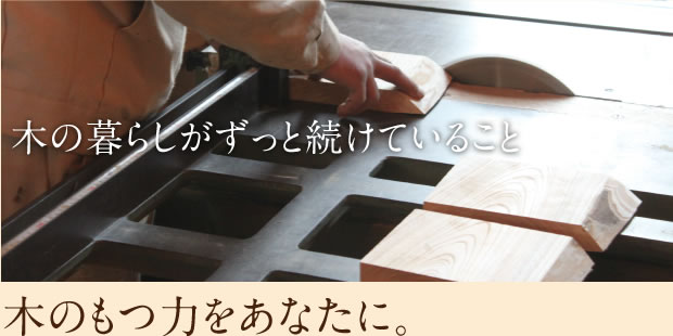 木の暮らしがずっと続けていること 木のもつ力をあなたに。